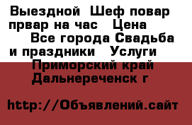 Выездной “Шеф-повар /првар на час › Цена ­ 1 000 - Все города Свадьба и праздники » Услуги   . Приморский край,Дальнереченск г.